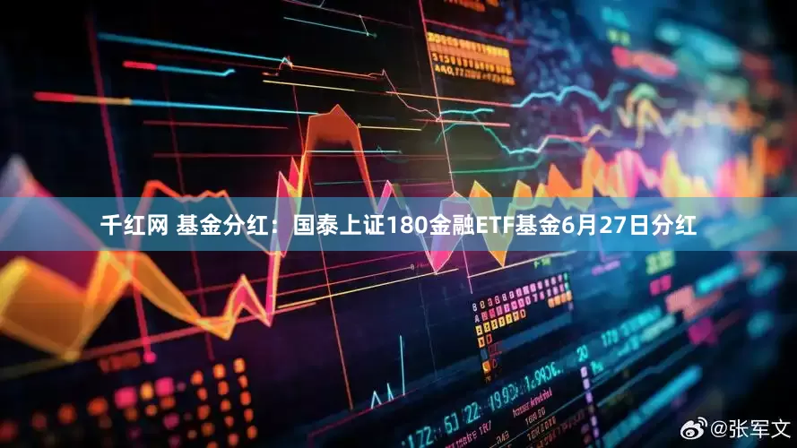 千红网 基金分红：国泰上证180金融ETF基金6月27日分红