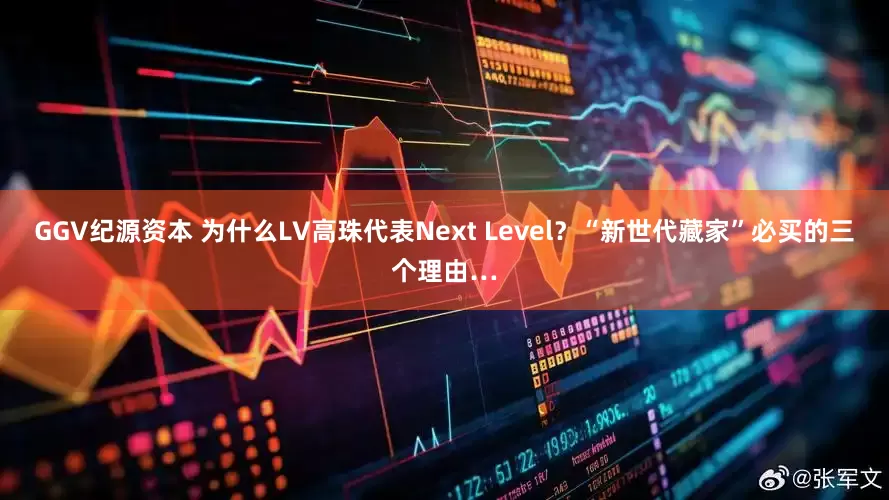 GGV纪源资本 为什么LV高珠代表Next Level？“新世代藏家”必买的三个理由…