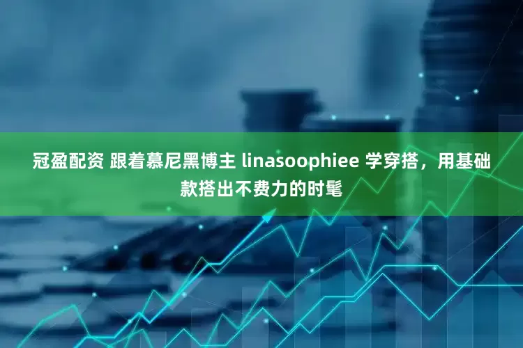 冠盈配资 跟着慕尼黑博主 linasoophiee 学穿搭，用基础款搭出不费力的时髦