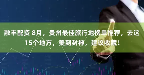 融丰配资 8月，贵州最佳旅行地榜单推荐，去这15个地方，美到封神，建议收藏！