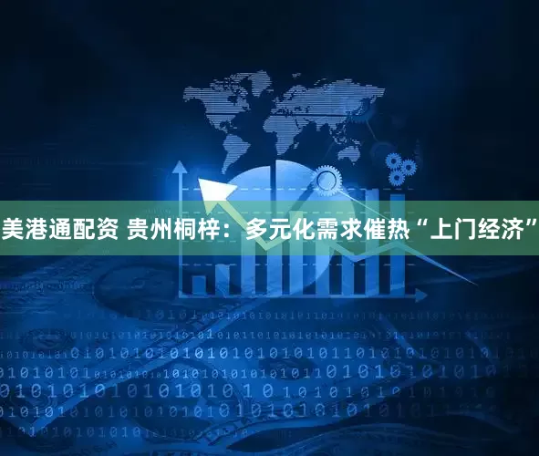 美港通配资 贵州桐梓：多元化需求催热“上门经济”