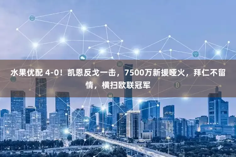 水果优配 4-0！凯恩反戈一击，7500万新援哑火，拜仁不留情，横扫欧联冠军