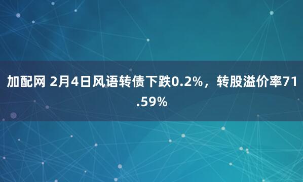 加配网 2月4日风语转债下跌0.2%，转股溢价率71.59%