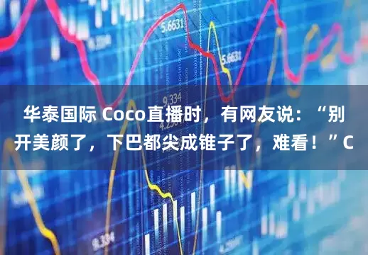 华泰国际 Coco直播时，有网友说：“别开美颜了，下巴都尖成锥子了，难看！”C